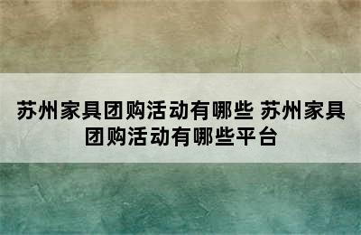 苏州家具团购活动有哪些 苏州家具团购活动有哪些平台